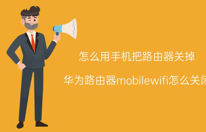 怎么用手机把路由器关掉 华为路由器mobilewifi怎么关闭？